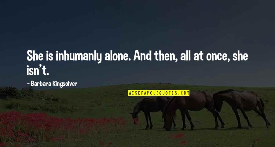 Dimaculangan Associates Quotes By Barbara Kingsolver: She is inhumanly alone. And then, all at Dimaculangan Associates Quotes By Barbara Kingsolver: She is inhumanly alone. And then, all at
