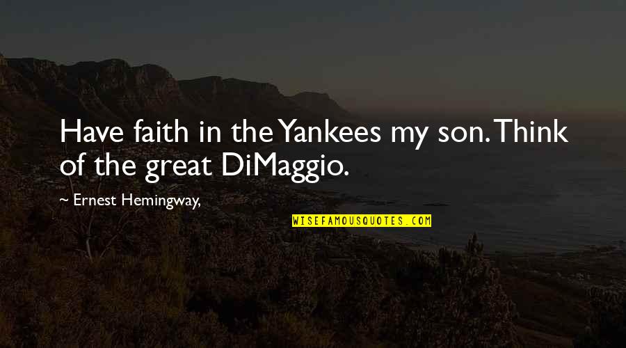 Dimaggio Quotes By Ernest Hemingway,: Have faith in the Yankees my son. Think Dimaggio Quotes By Ernest Hemingway,: Have faith in the Yankees my son. Think