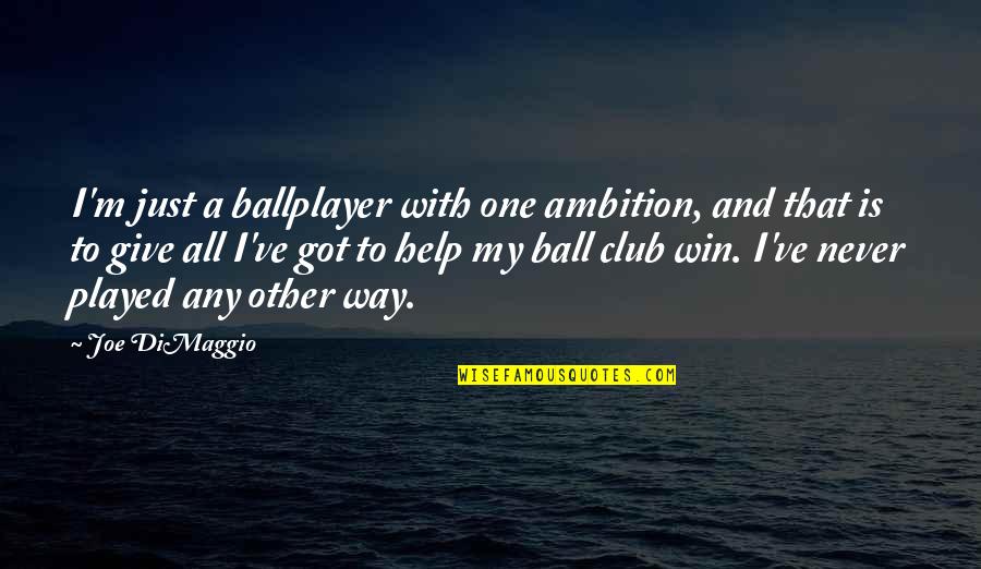 Dimaggio Quotes By Joe DiMaggio: I'm just a ballplayer with one ambition, and Dimaggio Quotes By Joe DiMaggio: I'm just a ballplayer with one ambition, and