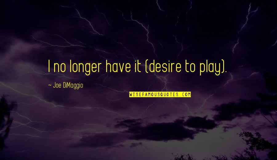 Dimaggio Quotes By Joe DiMaggio: I no longer have it (desire to play). Dimaggio Quotes By Joe DiMaggio: I no longer have it (desire to play).