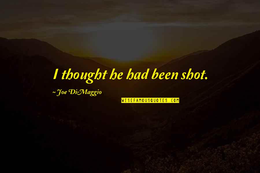 Dimaggio Quotes By Joe DiMaggio: I thought he had been shot. Dimaggio Quotes By Joe DiMaggio: I thought he had been shot.