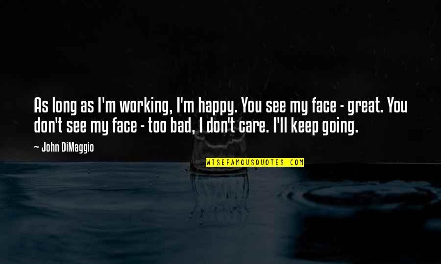 Dimaggio Quotes By John DiMaggio: As long as I'm working, I'm happy. You Dimaggio Quotes By John DiMaggio: As long as I'm working, I'm happy. You