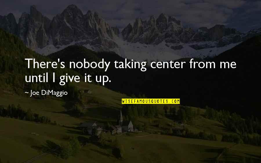 Dimaggio's Quotes By Joe DiMaggio: There's nobody taking center from me until I