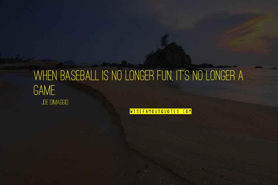 Dimaggio's Quotes By Joe DiMaggio: When baseball is no longer fun, it's no