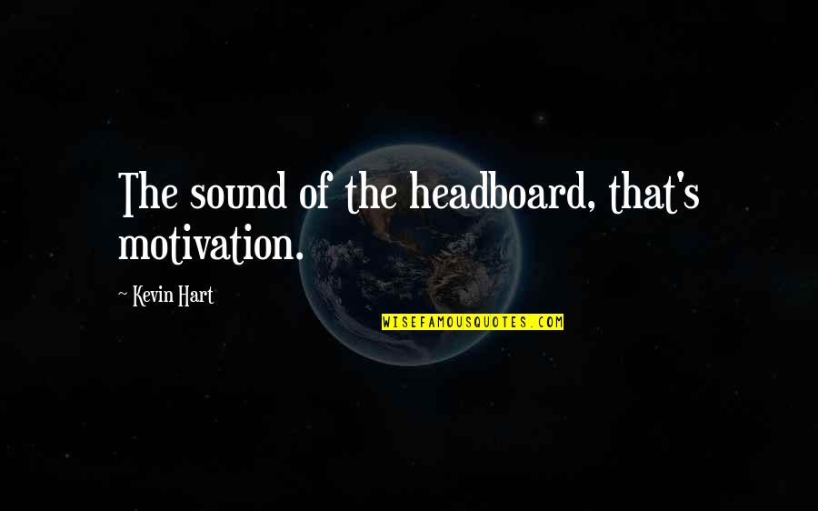 Dimaio Cucina Quotes By Kevin Hart: The sound of the headboard, that's motivation.