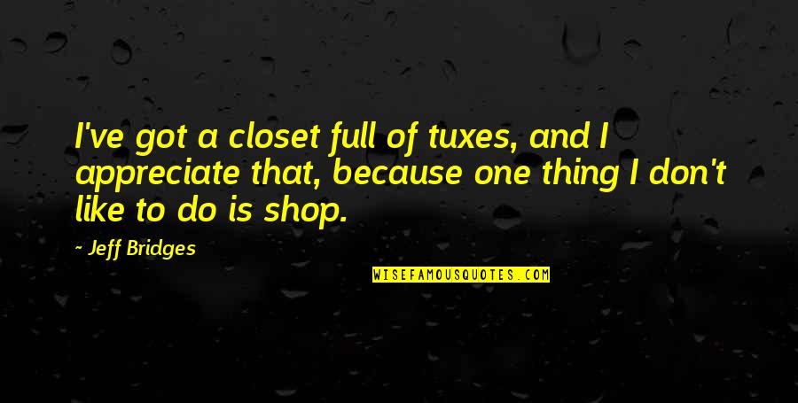 Diman Quotes By Jeff Bridges: I've got a closet full of tuxes, and Diman Quotes By Jeff Bridges: I've got a closet full of tuxes, and