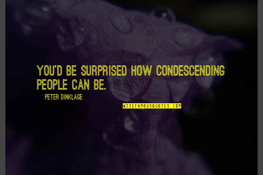 Dimana Ada Quotes By Peter Dinklage: You'd be surprised how condescending people can be.