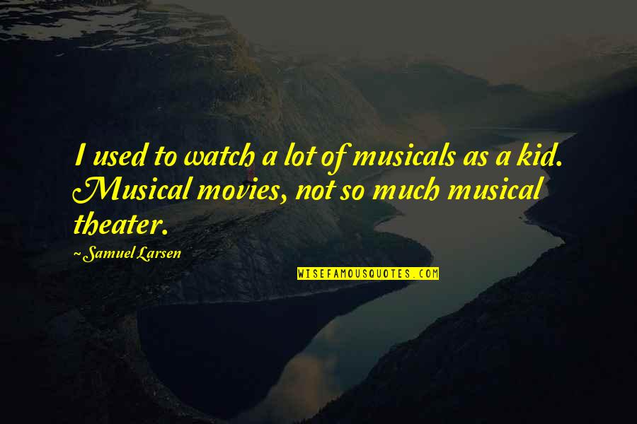 Dimana Ada Quotes By Samuel Larsen: I used to watch a lot of musicals Dimana Ada Quotes By Samuel Larsen: I used to watch a lot of musicals