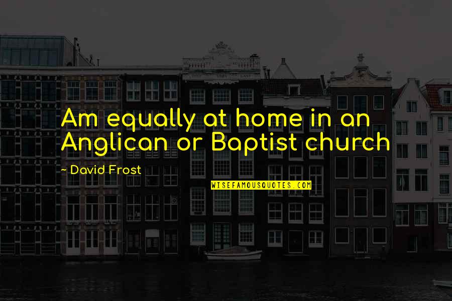 Dimanche Prochain Quotes By David Frost: Am equally at home in an Anglican or Dimanche Prochain Quotes By David Frost: Am equally at home in an Anglican or