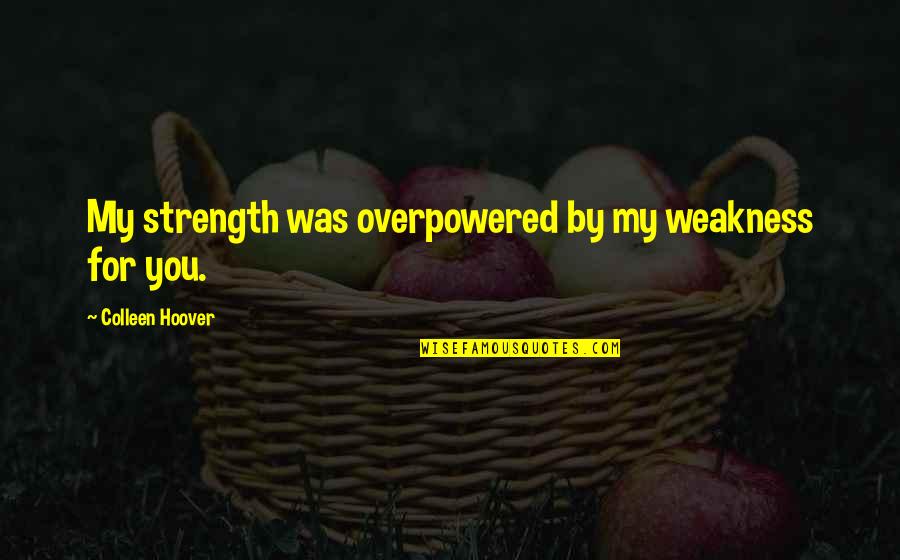 Dimasupil Art Quotes By Colleen Hoover: My strength was overpowered by my weakness for Dimasupil Art Quotes By Colleen Hoover: My strength was overpowered by my weakness for