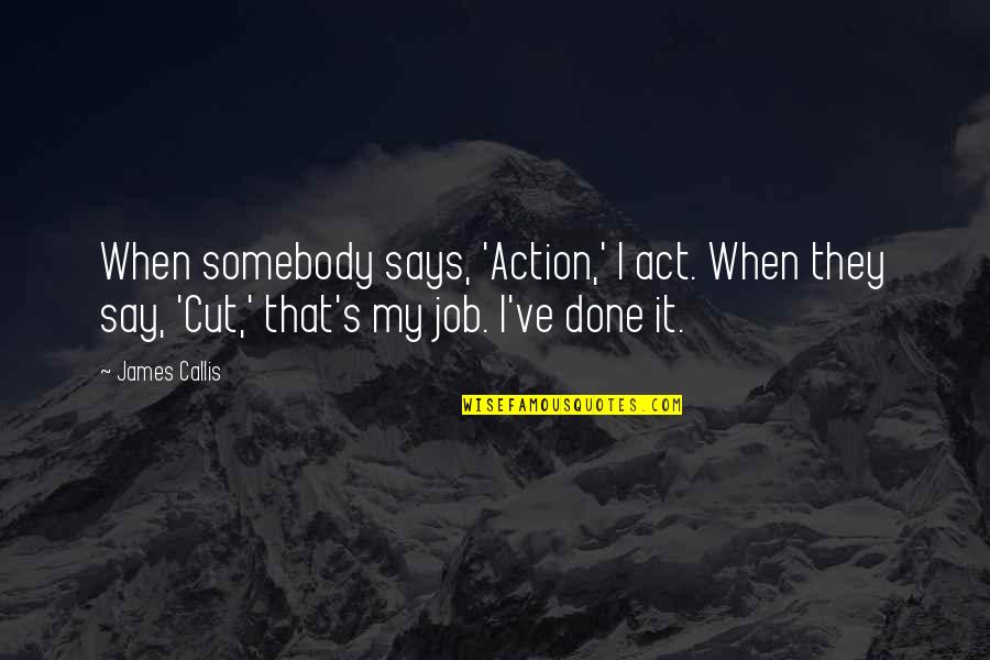 Dimasupil Art Quotes By James Callis: When somebody says, 'Action,' I act. When they Dimasupil Art Quotes By James Callis: When somebody says, 'Action,' I act. When they