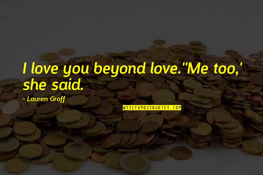 Dimasupil Art Quotes By Lauren Groff: I love you beyond love.''Me too,' she said. Dimasupil Art Quotes By Lauren Groff: I love you beyond love.''Me too,' she said.