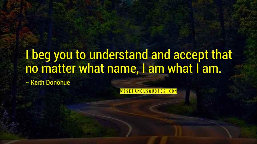 Dimattia Construction Quotes By Keith Donohue: I beg you to understand and accept that