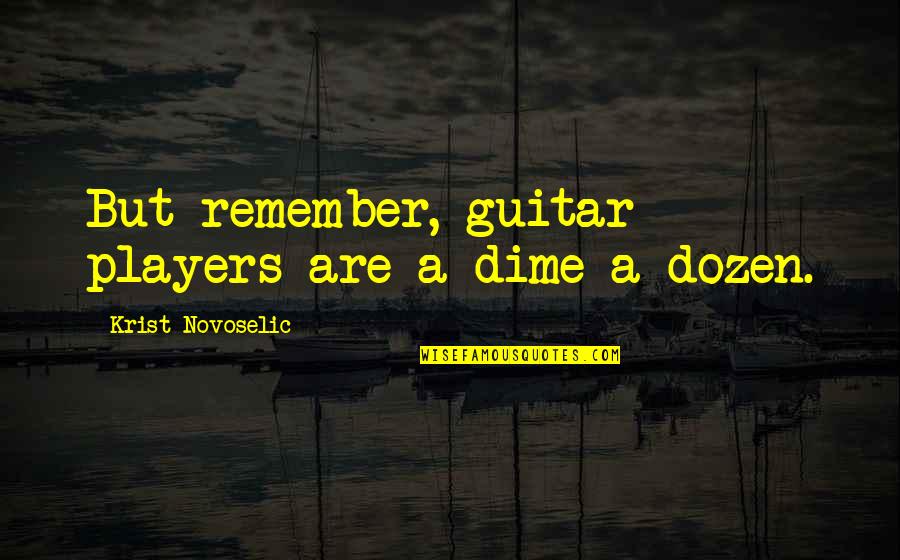 Dime Of Dozen Quotes By Krist Novoselic: But remember, guitar players are a dime a