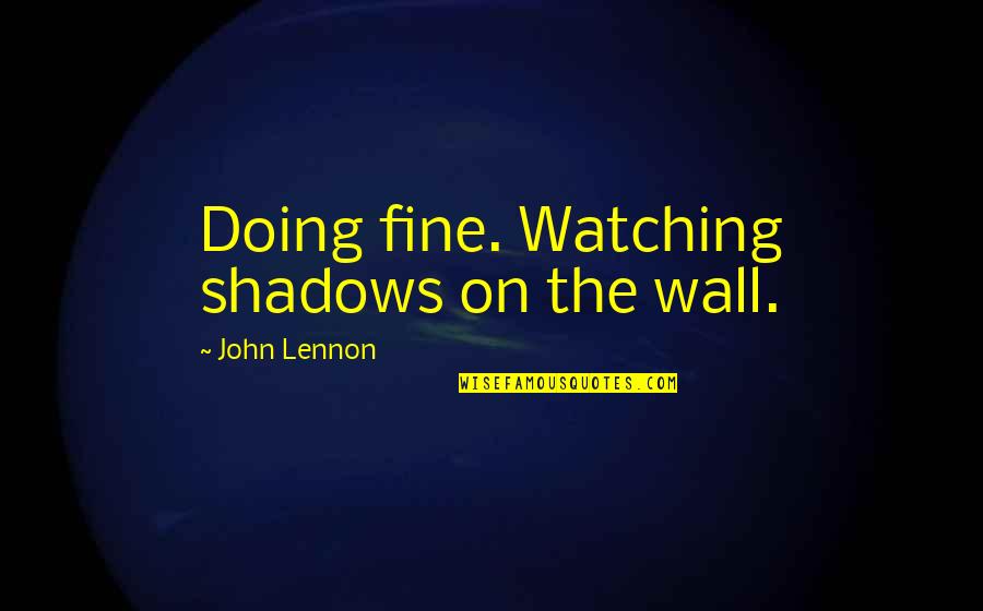 Dime Piece Quotes By John Lennon: Doing fine. Watching shadows on the wall.