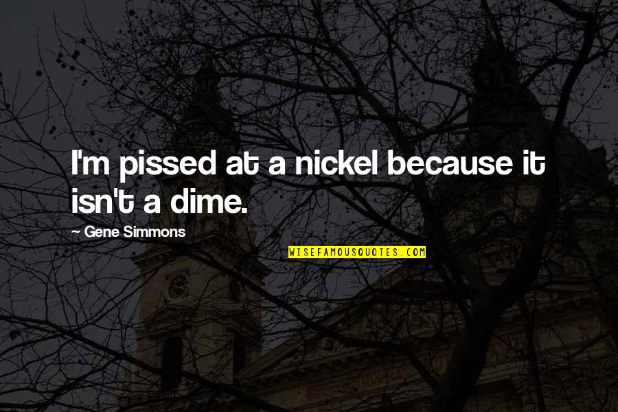 Dime Quotes By Gene Simmons: I'm pissed at a nickel because it isn't