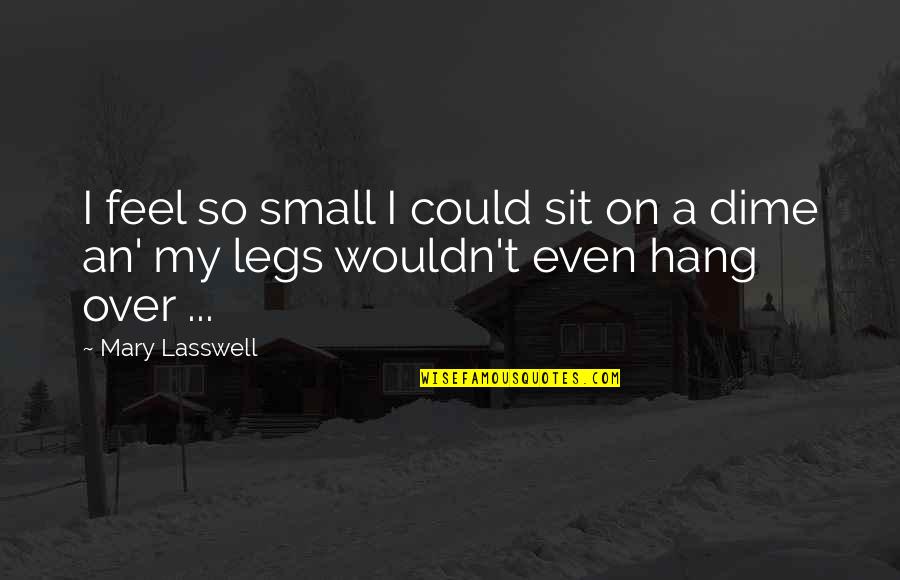 Dime Quotes By Mary Lasswell: I feel so small I could sit on