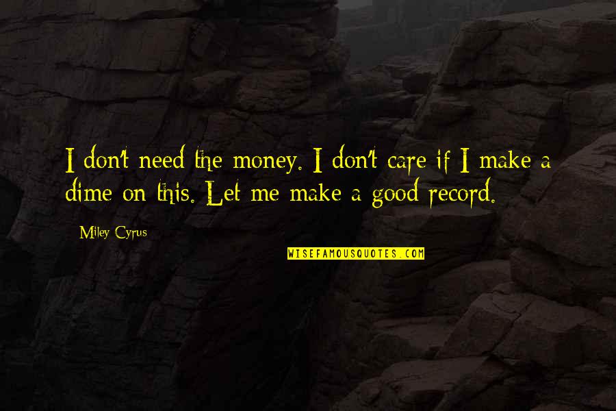 Dime Quotes By Miley Cyrus: I don't need the money. I don't care