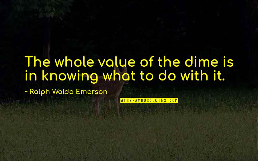 Dime Quotes By Ralph Waldo Emerson: The whole value of the dime is in