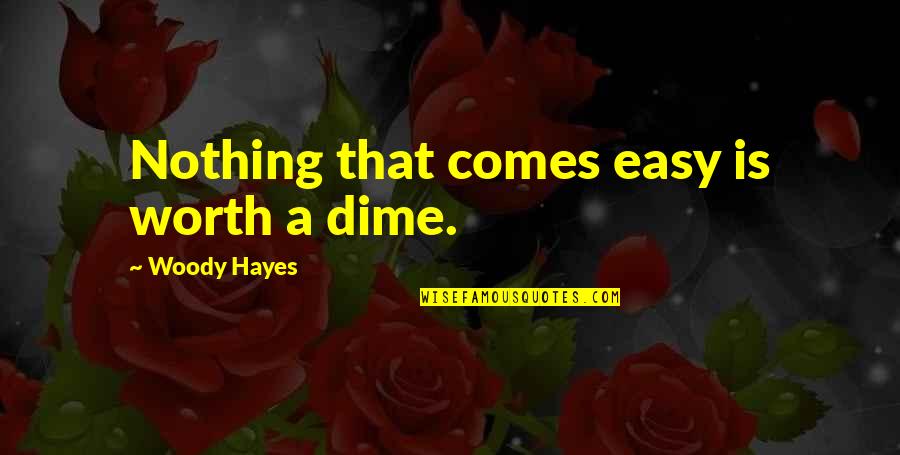 Dime Quotes By Woody Hayes: Nothing that comes easy is worth a dime.