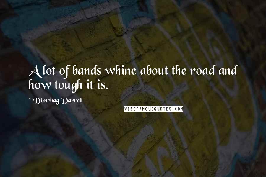 Dimebag Darrell quotes: A lot of bands whine about the road and how tough it is.