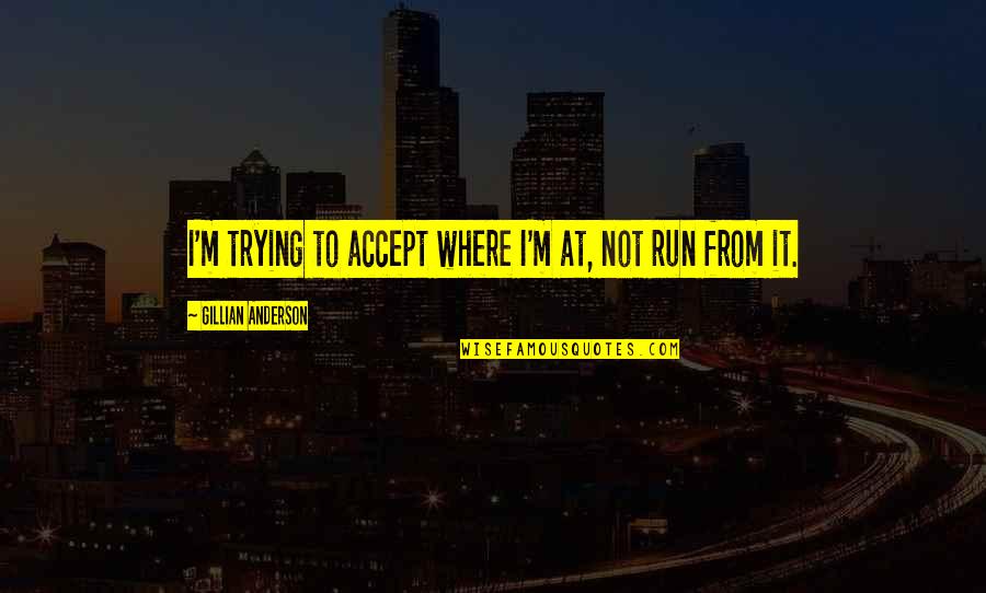 Dimech And Dimech Quotes By Gillian Anderson: I'm trying to accept where I'm at, not Dimech And Dimech Quotes By Gillian Anderson: I'm trying to accept where I'm at, not
