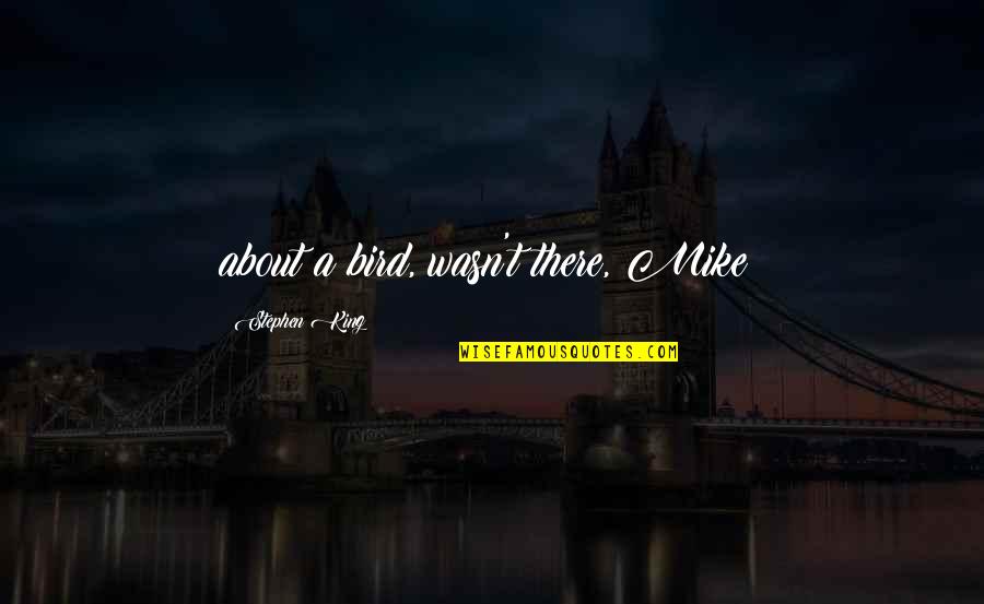 Dimeled Quotes By Stephen King: about a bird, wasn't there, Mike? Dimeled Quotes By Stephen King: about a bird, wasn't there, Mike?