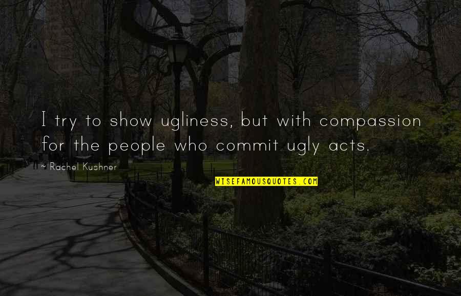 Dimelen Quotes By Rachel Kushner: I try to show ugliness, but with compassion
