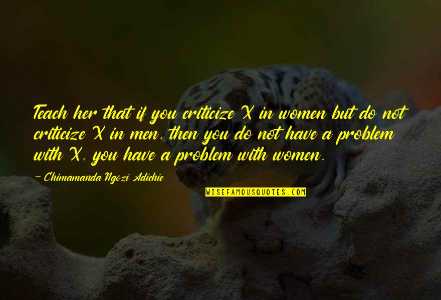 Dimensioned House Quotes By Chimamanda Ngozi Adichie: Teach her that if you criticize X in
