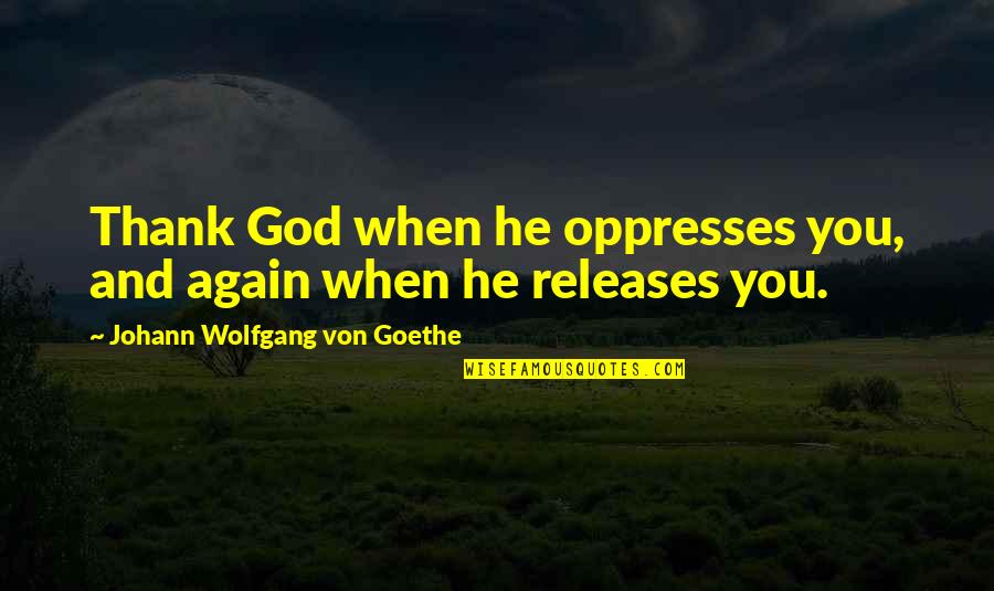 Dimensiones Del Quotes By Johann Wolfgang Von Goethe: Thank God when he oppresses you, and again