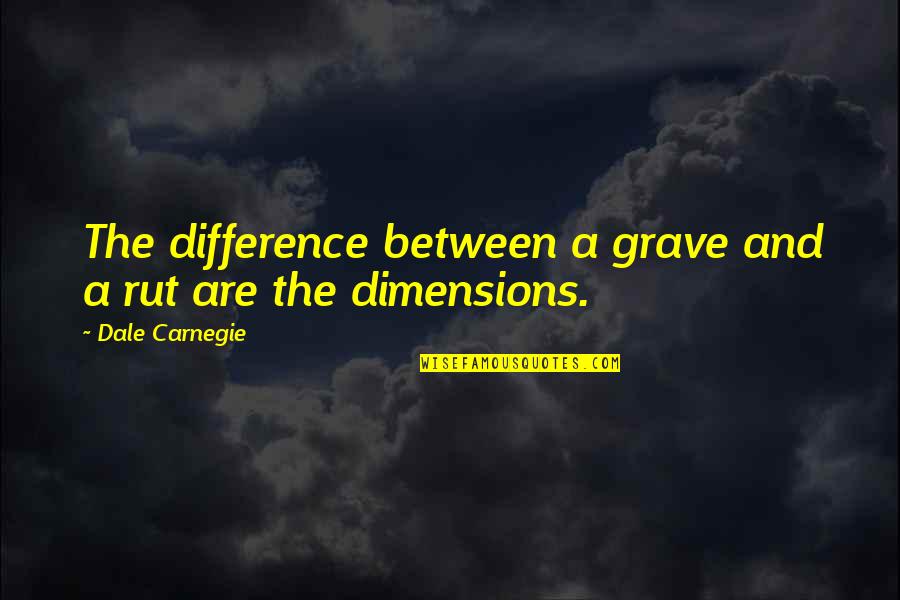 Dimensions Quotes By Dale Carnegie: The difference between a grave and a rut