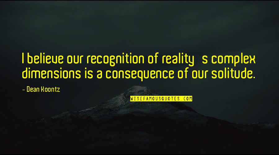 Dimensions Quotes By Dean Koontz: I believe our recognition of reality's complex dimensions