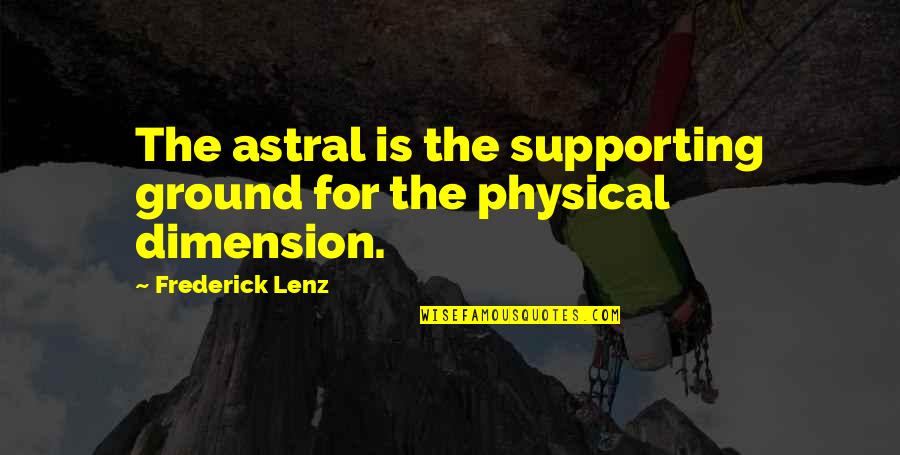 Dimensions Quotes By Frederick Lenz: The astral is the supporting ground for the