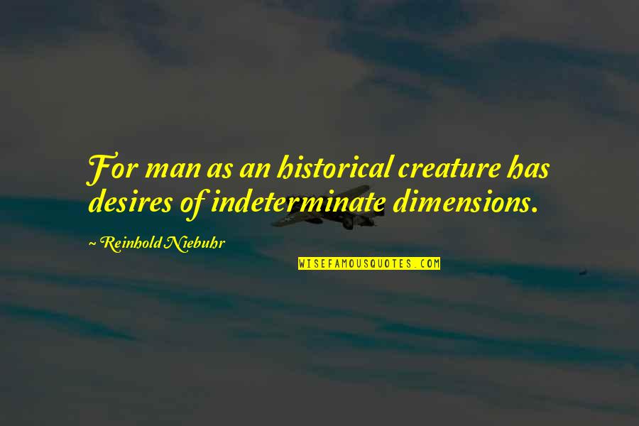 Dimensions Quotes By Reinhold Niebuhr: For man as an historical creature has desires