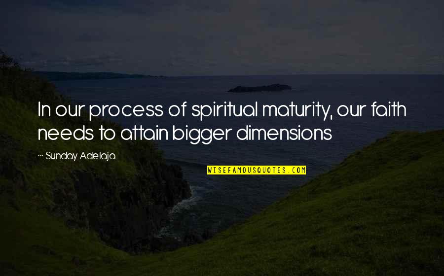 Dimensions Quotes By Sunday Adelaja: In our process of spiritual maturity, our faith