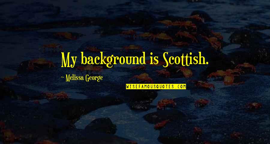 Dimensions The Game Quotes By Melissa George: My background is Scottish.