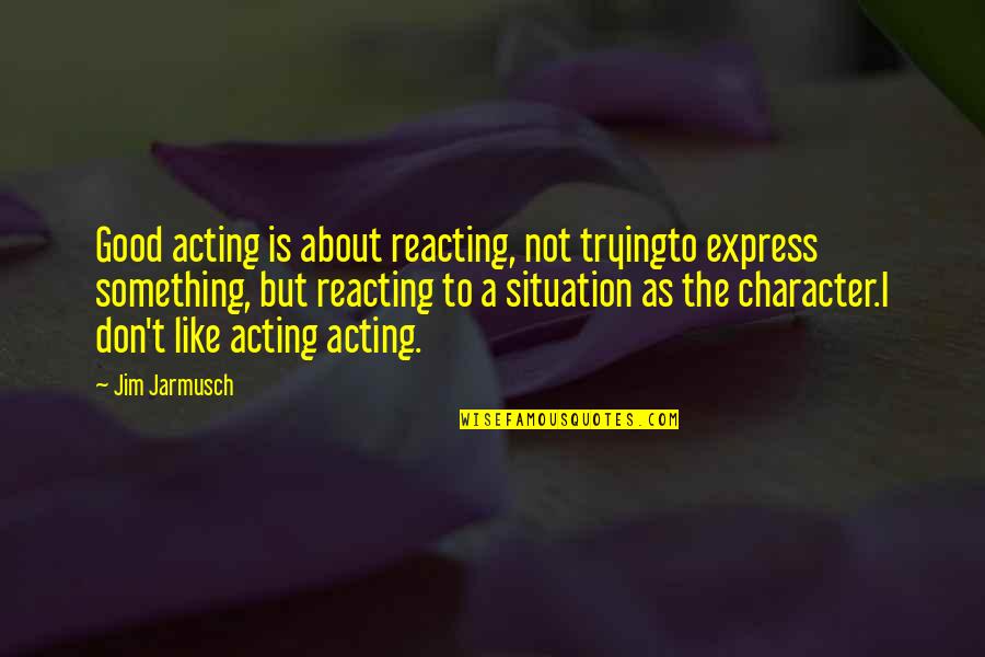 Dimensiunea Quotes By Jim Jarmusch: Good acting is about reacting, not tryingto express Dimensiunea Quotes By Jim Jarmusch: Good acting is about reacting, not tryingto express