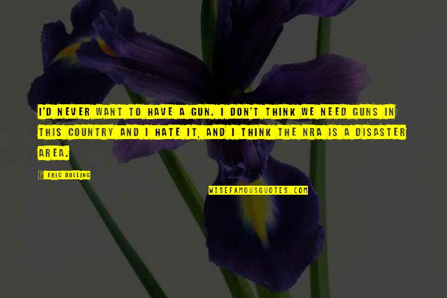Dimensiunile Anvelopelor Quotes By Eric Bolling: I'd never want to have a gun. I Dimensiunile Anvelopelor Quotes By Eric Bolling: I'd never want to have a gun. I