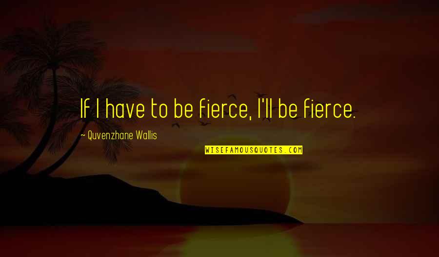 Dimensiunile Pamantului Quotes By Quvenzhane Wallis: If I have to be fierce, I'll be