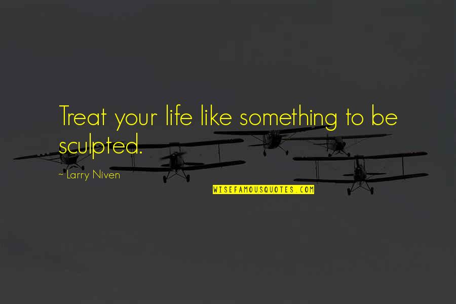 Dimentichiamoci Quotes By Larry Niven: Treat your life like something to be sculpted. Dimentichiamoci Quotes By Larry Niven: Treat your life like something to be sculpted.