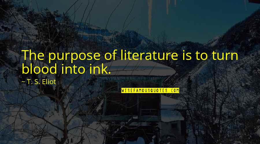 Dimey Quotes By T. S. Eliot: The purpose of literature is to turn blood