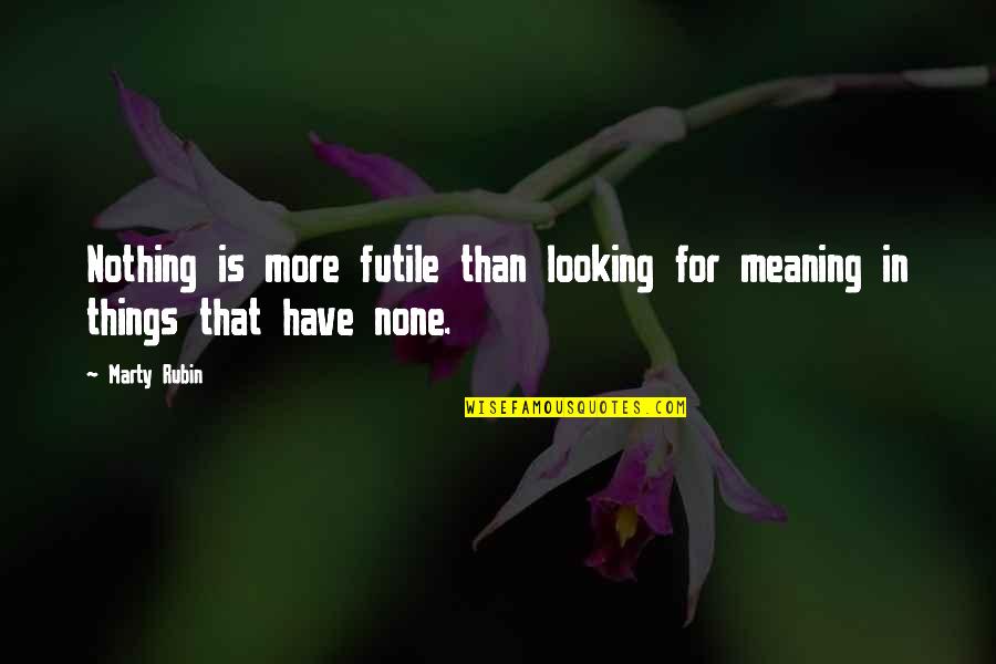 Dimicon Quotes By Marty Rubin: Nothing is more futile than looking for meaning