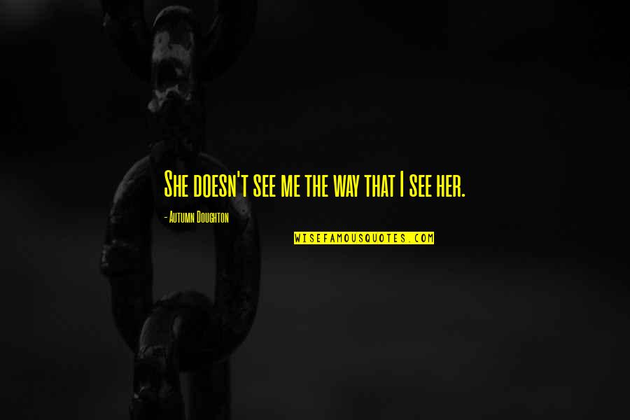 Dimiere Quotes By Autumn Doughton: She doesn't see me the way that I Dimiere Quotes By Autumn Doughton: She doesn't see me the way that I