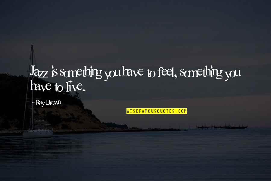 Dimineata Pe Quotes By Ray Brown: Jazz is something you have to feel, something