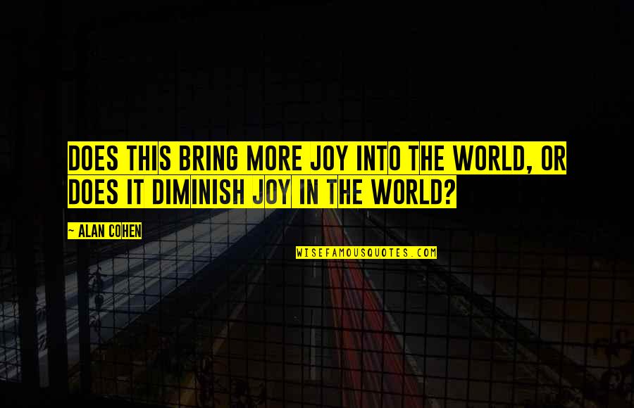 Diminish Quotes By Alan Cohen: Does this bring more joy into the world,