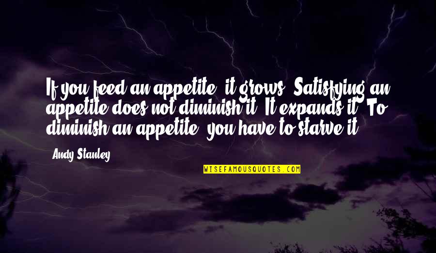 Diminish Quotes By Andy Stanley: If you feed an appetite, it grows. Satisfying