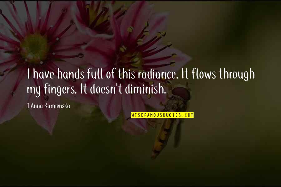 Diminish Quotes By Anna Kamienska: I have hands full of this radiance. It
