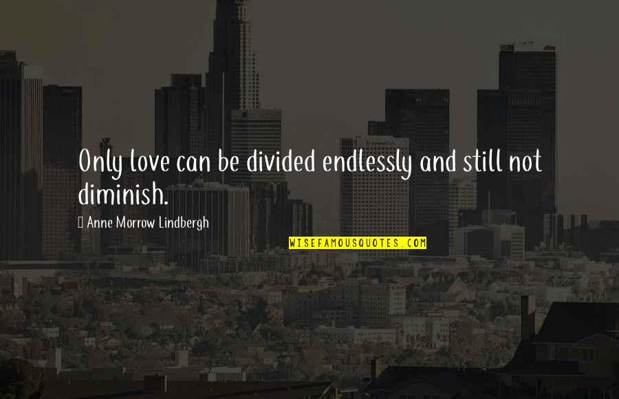 Diminish Quotes By Anne Morrow Lindbergh: Only love can be divided endlessly and still