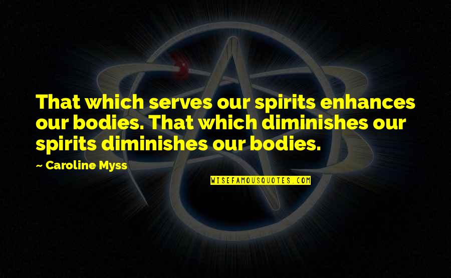 Diminish Quotes By Caroline Myss: That which serves our spirits enhances our bodies.