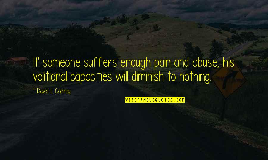 Diminish Quotes By David L. Conroy: If someone suffers enough pain and abuse, his